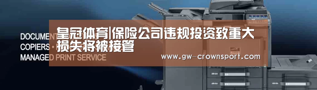 皇冠体育|保险公司违规投资致重大损失将被接管(图2) 皇冠入口
