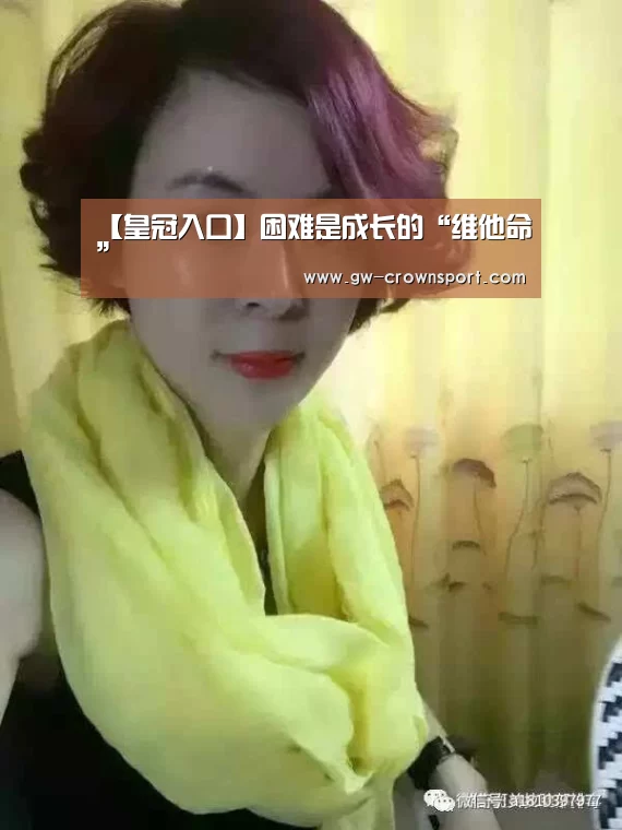 【皇冠入口】困难是成长的“维他命”(图1) 皇冠入口