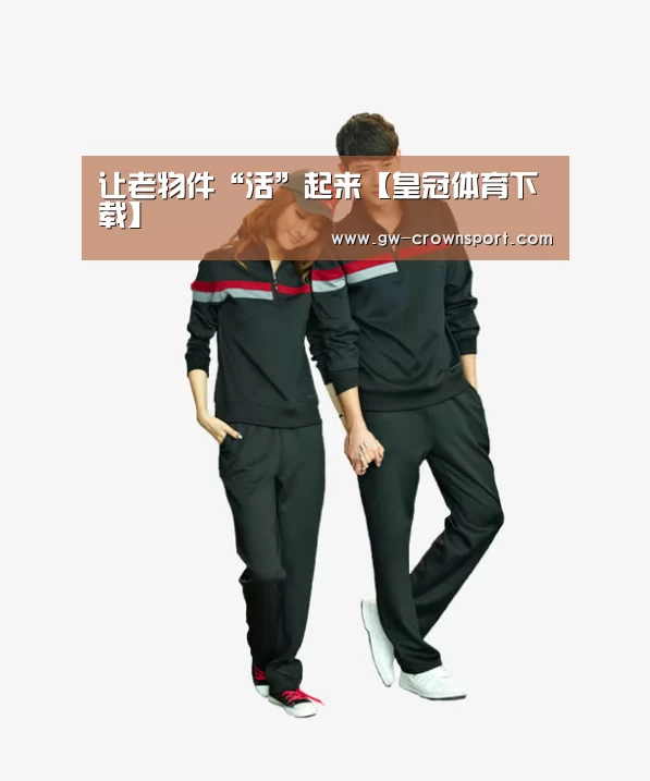 让老物件“活”起来【皇冠体育下载】(图2) 皇冠体育下载